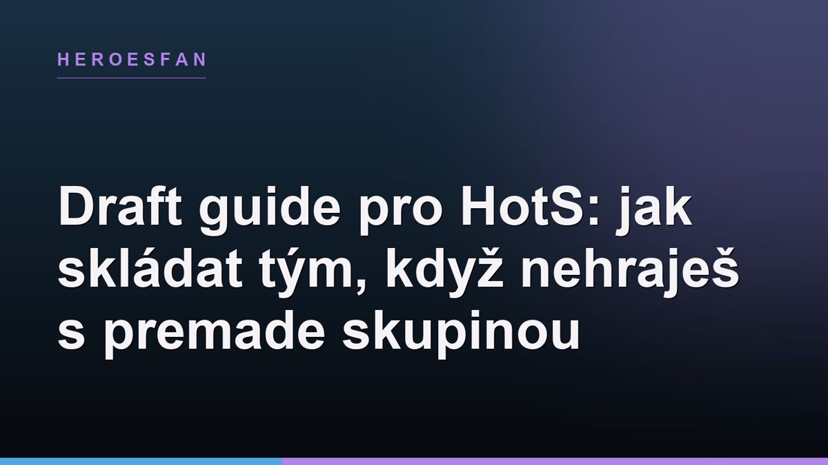 Draft guide pro HotS: jak skládat tým, když nehraješ s premade skupinou